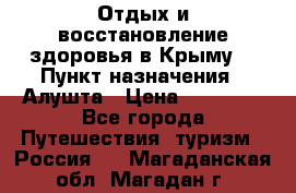 Отдых и восстановление здоровья в Крыму. › Пункт назначения ­ Алушта › Цена ­ 10 000 - Все города Путешествия, туризм » Россия   . Магаданская обл.,Магадан г.